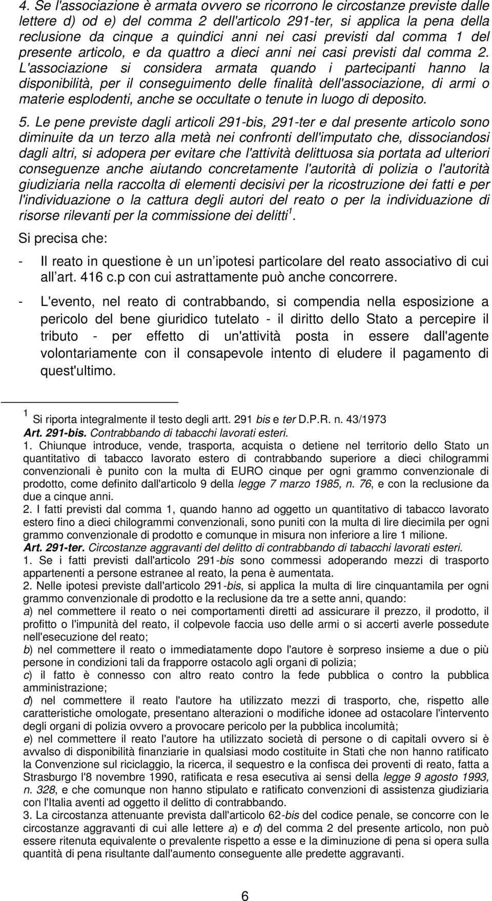 L'associazione si considera armata quando i partecipanti hanno la disponibilità, per il conseguimento delle finalità dell'associazione, di armi o materie esplodenti, anche se occultate o tenute in