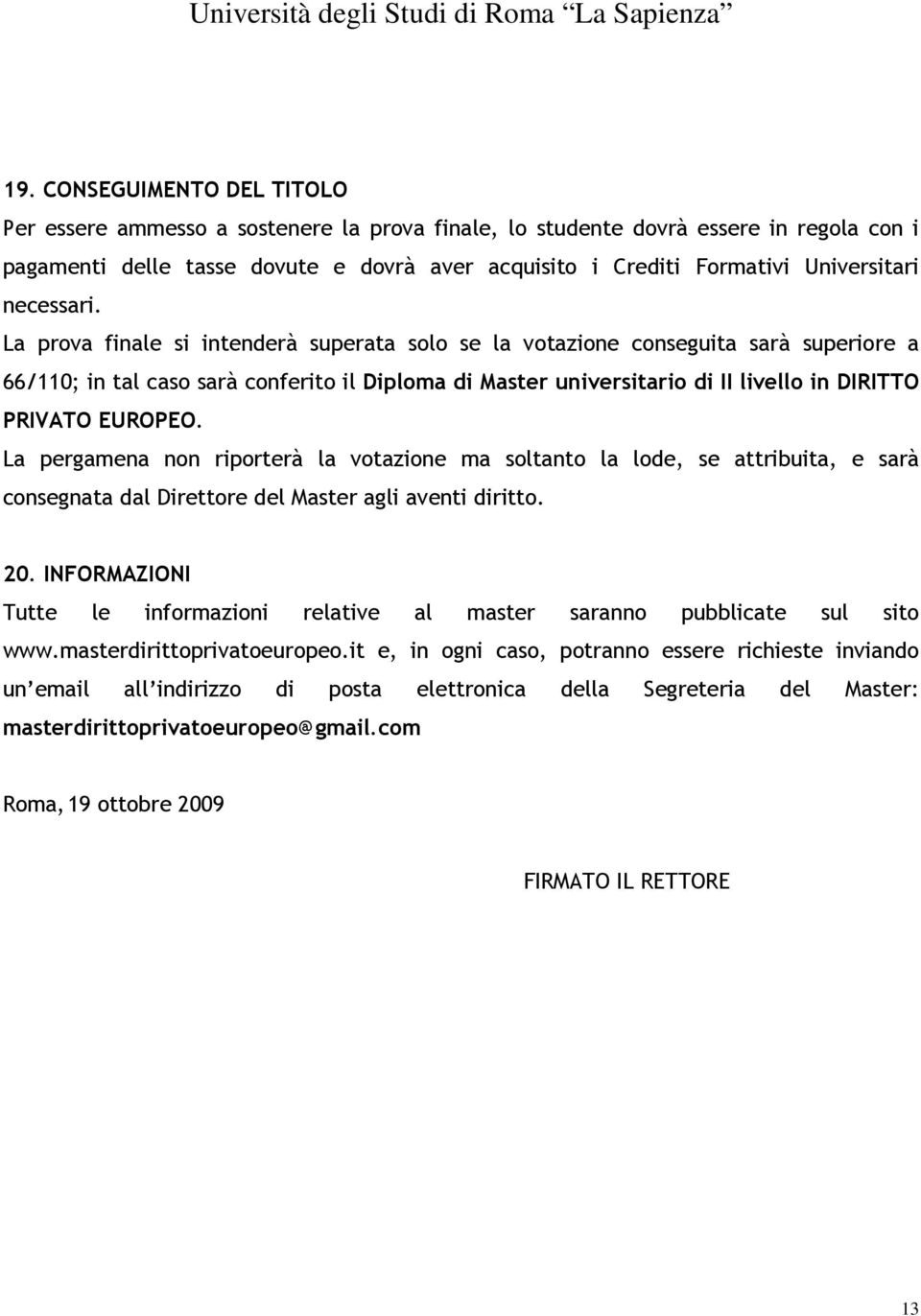 La prova finale si intenderà superata solo se la votazione conseguita sarà superiore a 66/110; in tal caso sarà conferito il Diploma di Master universitario di II livello in DIRITTO PRIVATO EUROPEO.