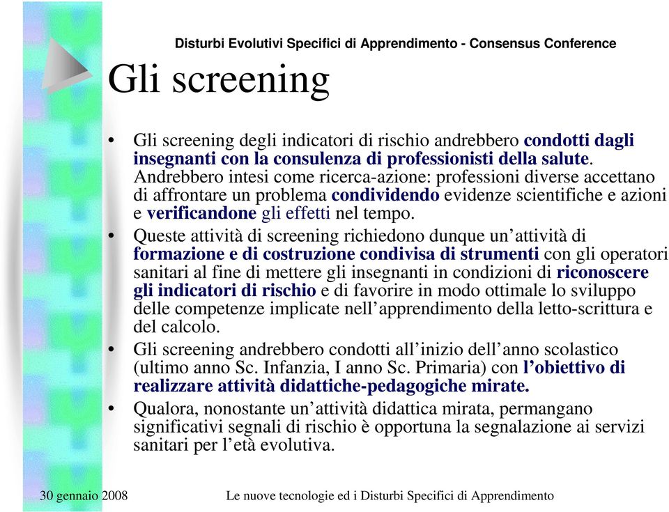 Queste attività di screening richiedono dunque un attività di formazione e di costruzione condivisa di strumenti con gli operatori sanitari al fine di mettere gli insegnanti in condizioni di