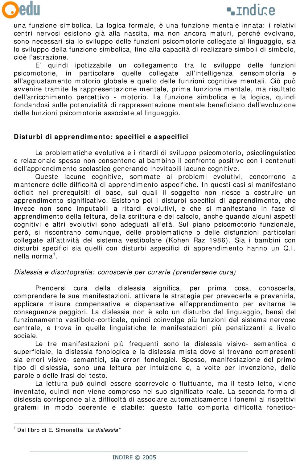 psicomotorie collegate al linguaggio, sia lo sviluppo della funzione simbolica, fino alla capacità di realizzare simboli di simbolo, cioè l astrazione.