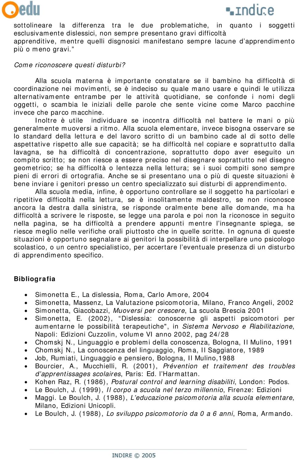 Alla scuola materna è importante constatare se il bambino ha difficoltà di coordinazione nei movimenti, se è indeciso su quale mano usare e quindi le utilizza alternativamente entrambe per le