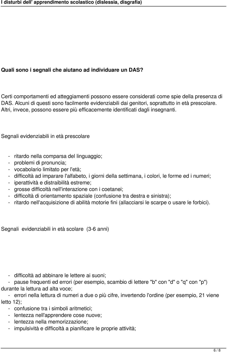 Segnali evidenziabili in età prescolare - ritardo nella comparsa del linguaggio; - problemi di pronuncia; - vocabolario limitato per l'età; - difficoltà ad imparare l'alfabeto, i giorni della