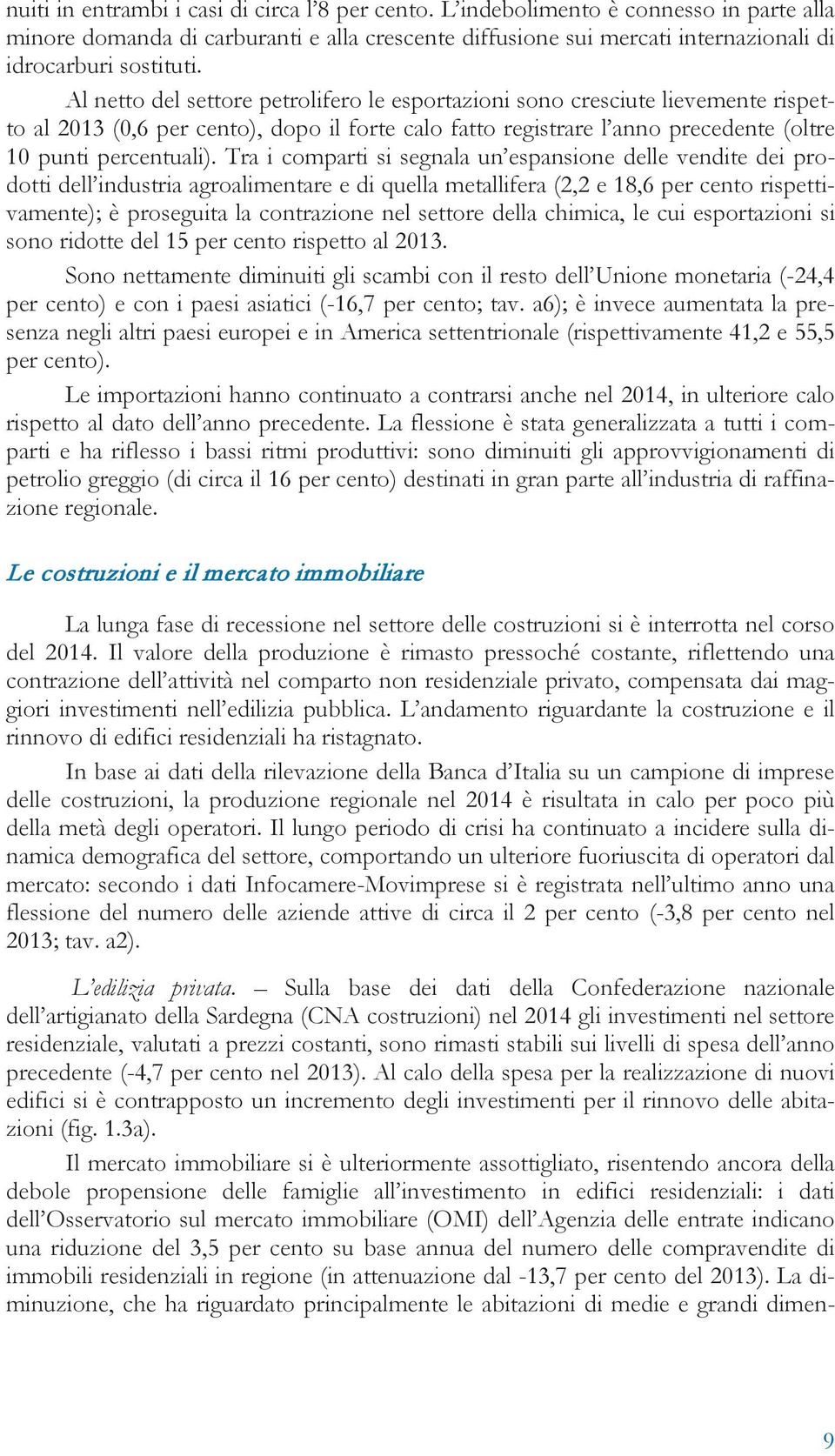 Tra i comparti si segnala un espansione delle vendite dei prodotti dell industria agroalimentare e di quella metallifera (2,2 e 18,6 per cento rispettivamente); è proseguita la contrazione nel