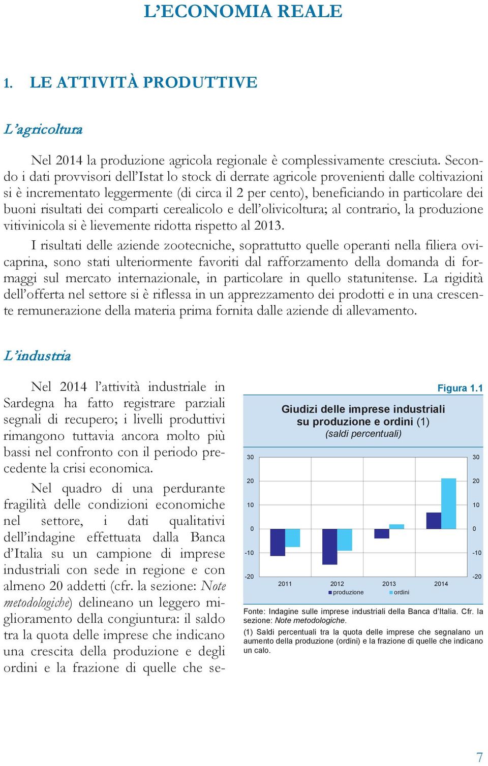 risultati dei comparti cerealicolo e dell olivicoltura; al contrario, la produzione vitivinicola si è lievemente ridotta rispetto al 213.