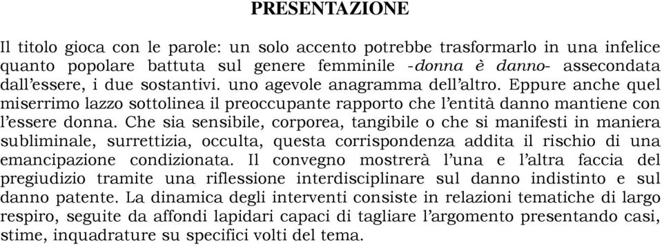 Che sia sensibile, corporea, tangibile o che si manifesti in maniera subliminale, surrettizia, occulta, questa corrispondenza addita il rischio di una emancipazione condizionata.