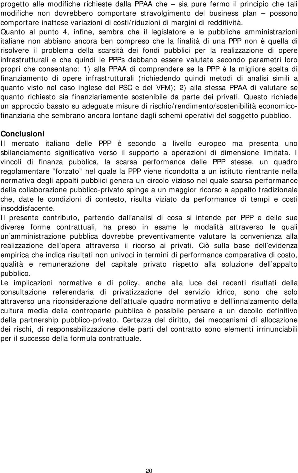 Quanto al punto 4, infine, sembra che il legislatore e le pubbliche amministrazioni italiane non abbiano ancora ben compreso che la finalità di una PPP non è quella di risolvere il problema della