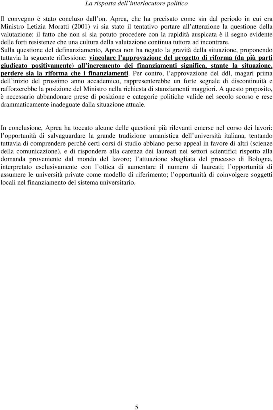 procedere con la rapidità auspicata è il segno evidente delle forti resistenze che una cultura della valutazione continua tuttora ad incontrare.