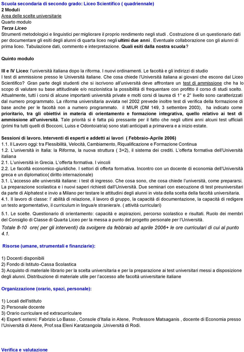 Tabulazione dati, commento e interpretazione. Quali esiti dalla nostra scuola? Quinto modulo III e IV Liceo: l università italiana dopo la riforma. I nuovi ordinamenti.