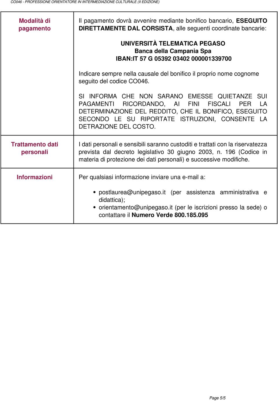 seguenti coordinate bancarie: UNIVERSITÀ TELEMATICA PEGASO Banca della Campania Spa IBAN:IT 57 G 05392 03402 000001339700 Indicare sempre nella causale del bonifico il proprio nome cognome seguito