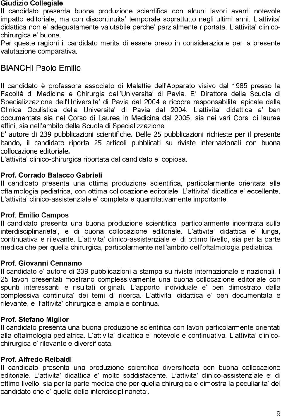 BIANCHI Paolo Emilio Il candidato è professore associato di Malattie dell Apparato visivo dal 1985 presso la Facoltà di Medicina e Chirurgia dell Universita di Pavia.