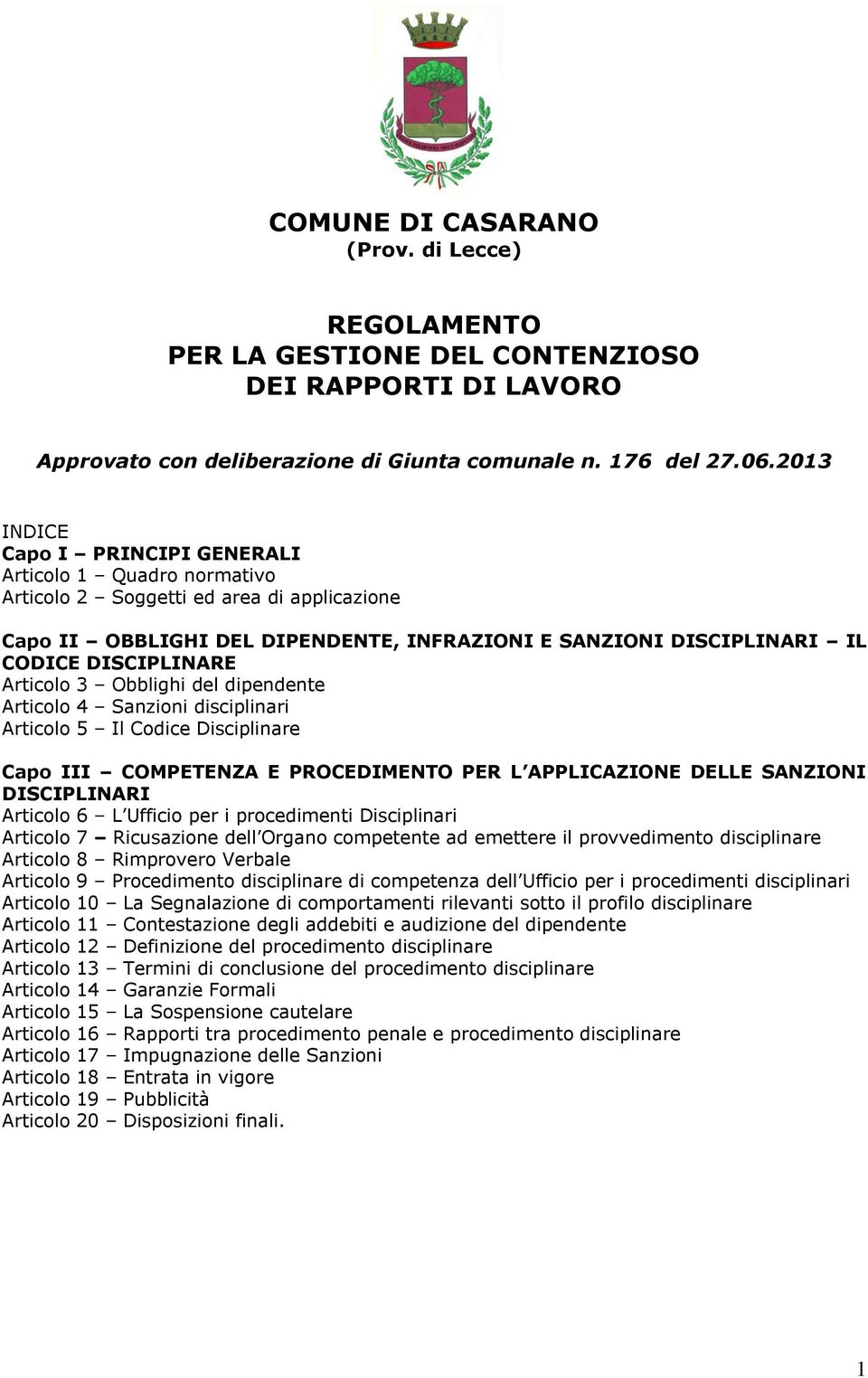 Articolo 3 Obblighi del dipendente Articolo 4 Sanzioni disciplinari Articolo 5 Il Codice Disciplinare Capo III COMPETENZA E PROCEDIMENTO PER L APPLICAZIONE DELLE SANZIONI DISCIPLINARI Articolo 6 L