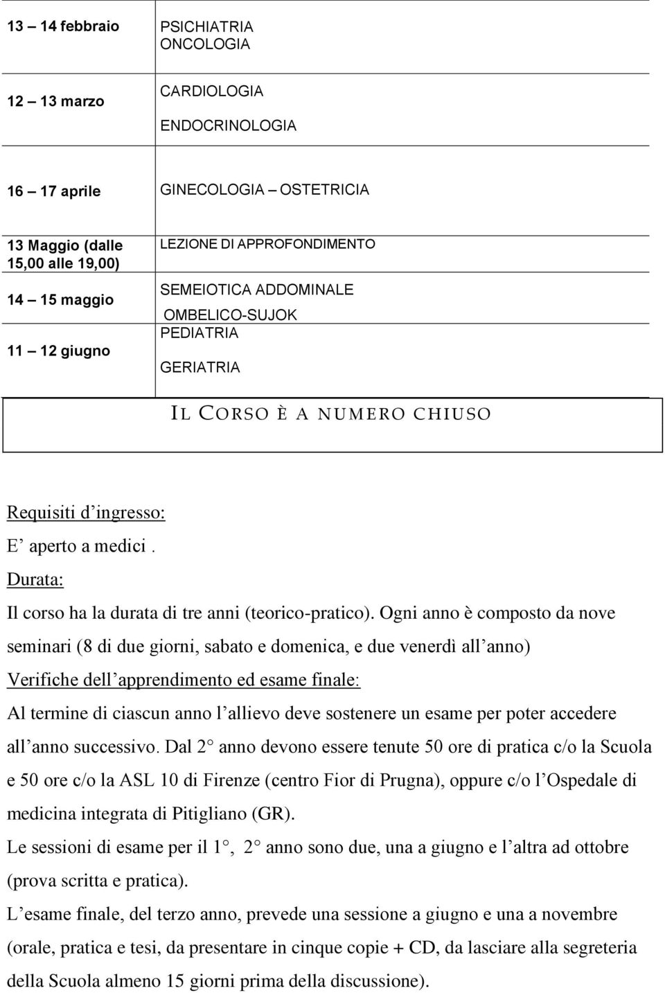 Ogni anno è composto da nove seminari (8 di due giorni, sabato e domenica, e due venerdì all anno) Verifiche dell apprendimento ed esame finale: Al termine di ciascun anno l allievo deve sostenere un