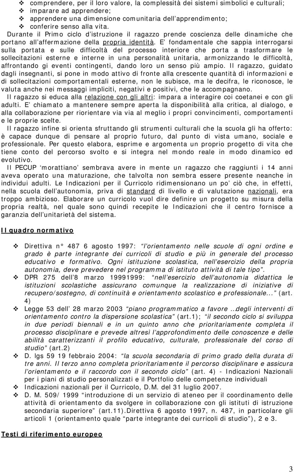 E fondamentale che sappia interrogarsi sulla portata e sulle difficoltà del processo interiore che porta a trasformare le sollecitazioni esterne e interne in una personalità unitaria, armonizzando le