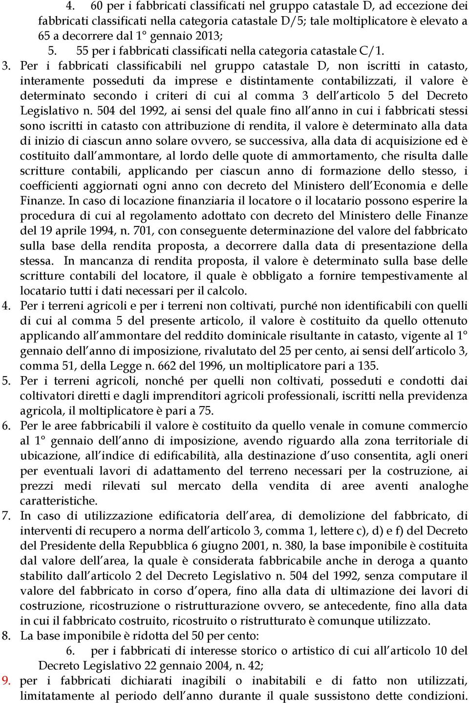 Per i fabbricati classificabili nel gruppo catastale D, non iscritti in catasto, interamente posseduti da imprese e distintamente contabilizzati, il valore è determinato secondo i criteri di cui al