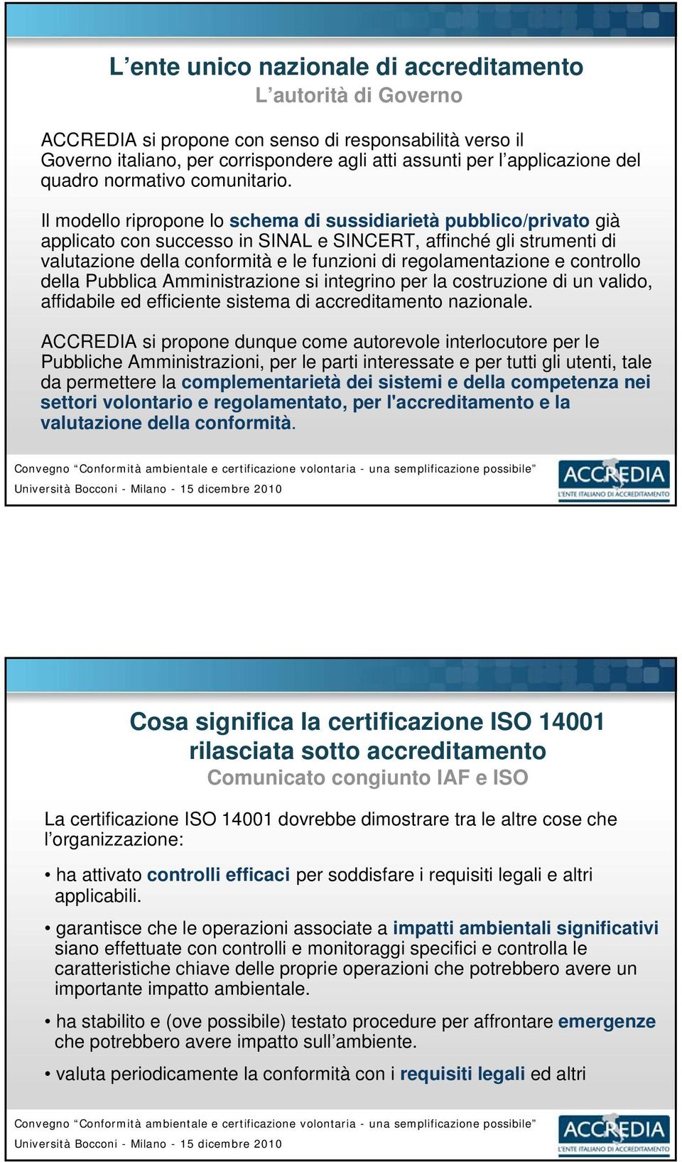 Il modello ripropone lo schema di sussidiarietà pubblico/privato già applicato con successo in SINAL e SINCERT, affinché gli strumenti di valutazione della conformità e le funzioni di