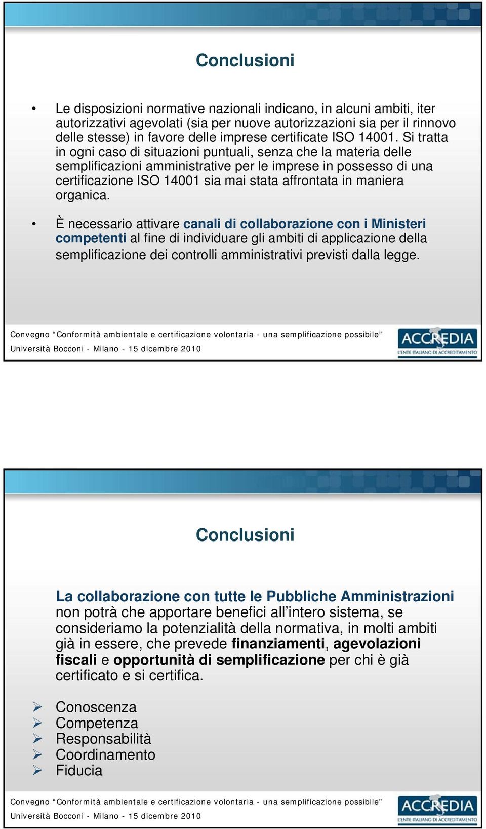 Si tratta in ogni caso di situazioni puntuali, senza che la materia delle semplificazioni amministrative per le imprese in possesso di una certificazione ISO 14001 sia mai stata affrontata in maniera