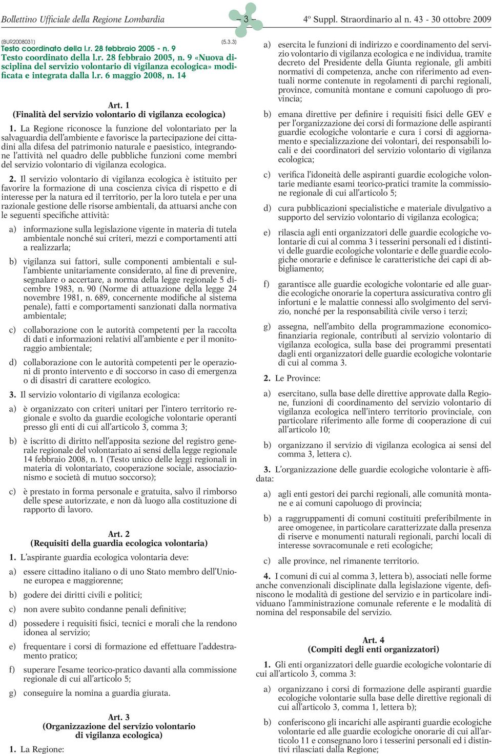 La Regione riconosce la funzione del volontariato per la salvaguardia dell ambiente e favorisce la partecipazione dei cittadini alla difesa del patrimonio naturale e paesistico, integrandone l