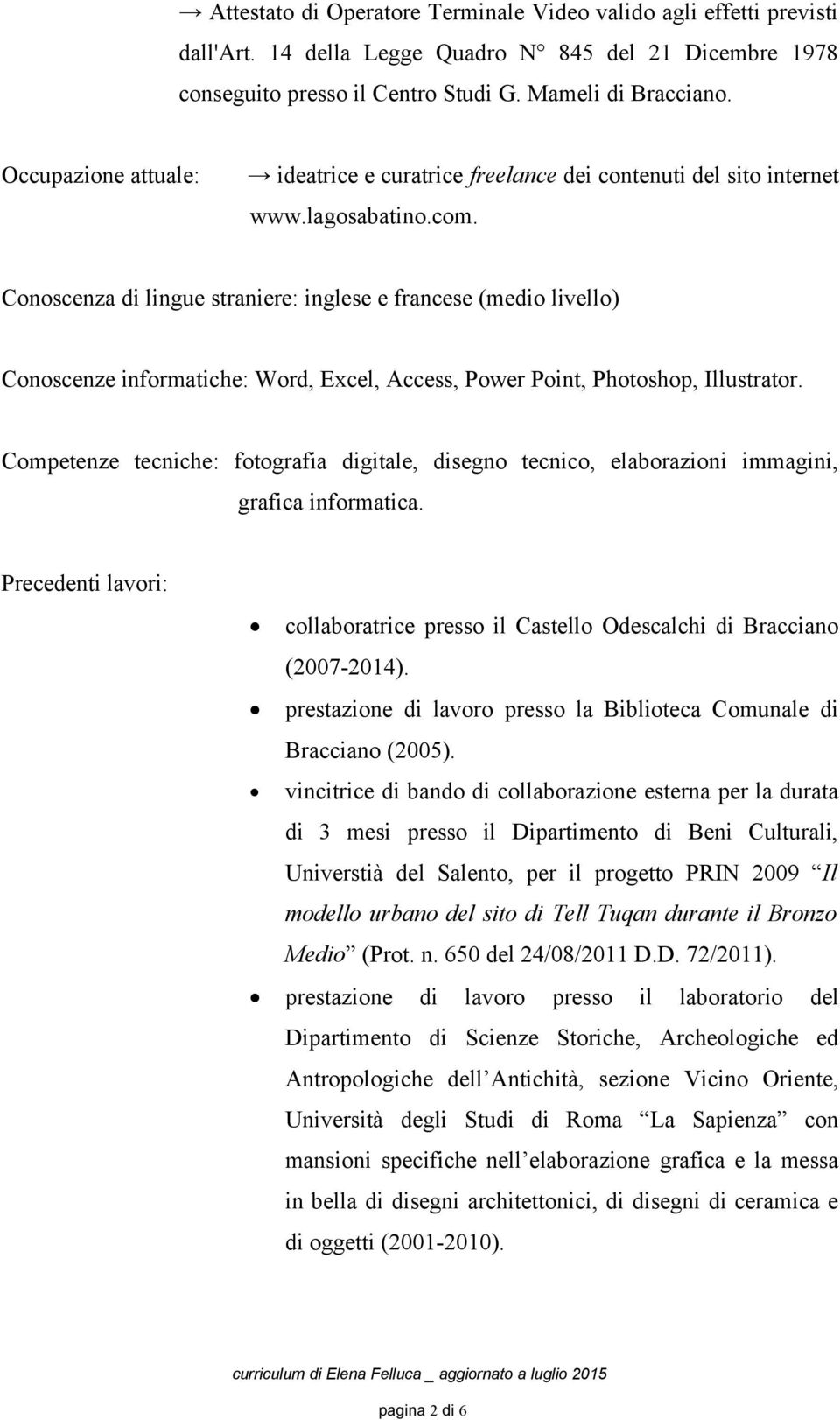 Cnscenza di lingue straniere: inglese e francese (medi livell) Cnscenze infrmatiche: Wrd, Excel, Access, Pwer Pint, Phtshp, Illustratr.