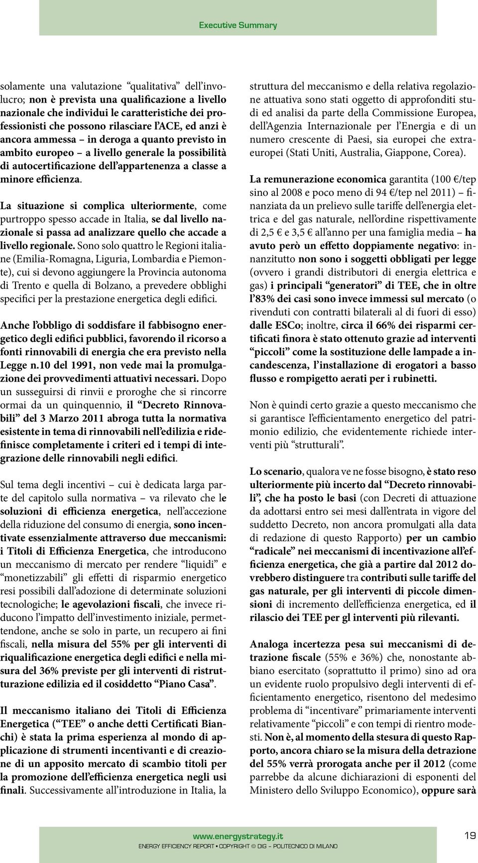 La situazione si complica ulteriormente, come purtroppo spesso accade in Italia, se dal livello nazionale si passa ad analizzare quello che accade a livello regionale.