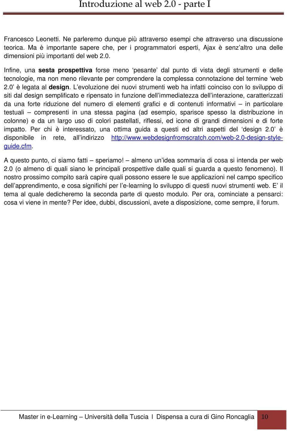 Infine, una sesta prospettiva forse meno pesante dal punto di vista degli strumenti e delle tecnologie, ma non meno rilevante per comprendere la complessa connotazione del termine web 2.