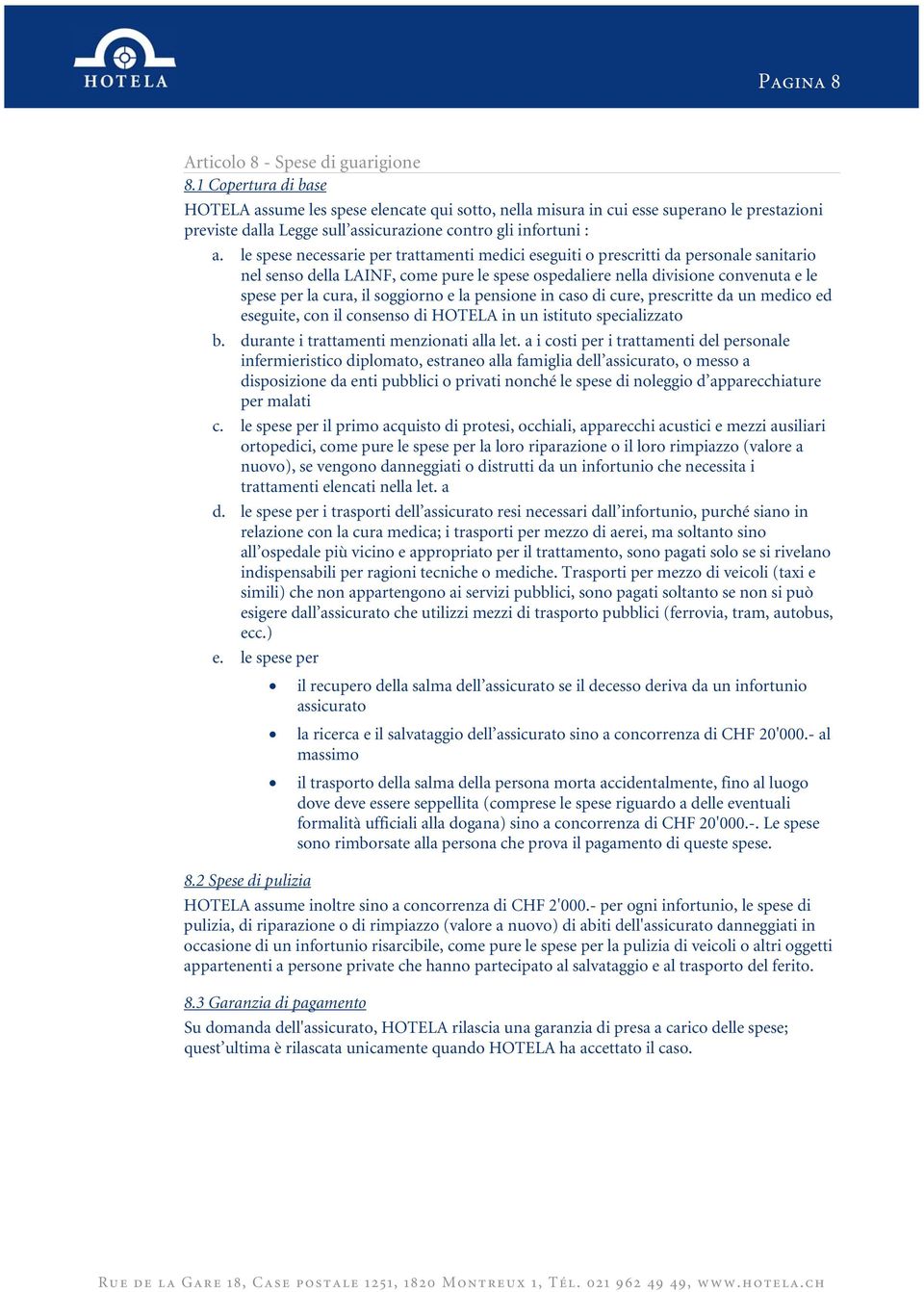 le spese necessarie per trattamenti medici eseguiti o prescritti da personale sanitario nel senso della LAINF, come pure le spese ospedaliere nella divisione convenuta e le spese per la cura, il