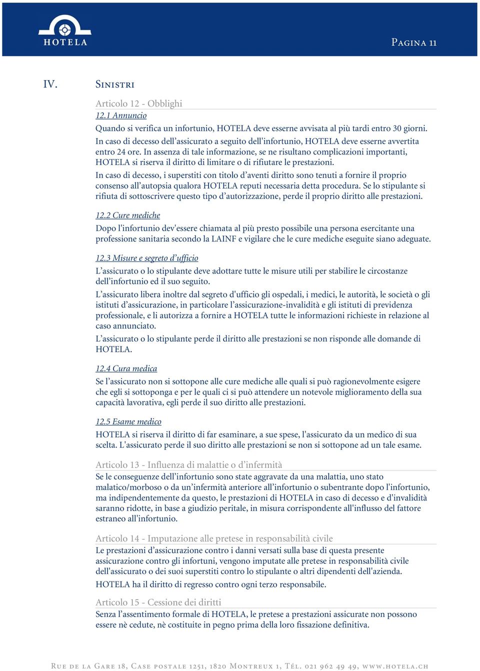 In assenza di tale informazione, se ne risultano complicazioni importanti, HOTELA si riserva il diritto di limitare o di rifiutare le prestazioni.