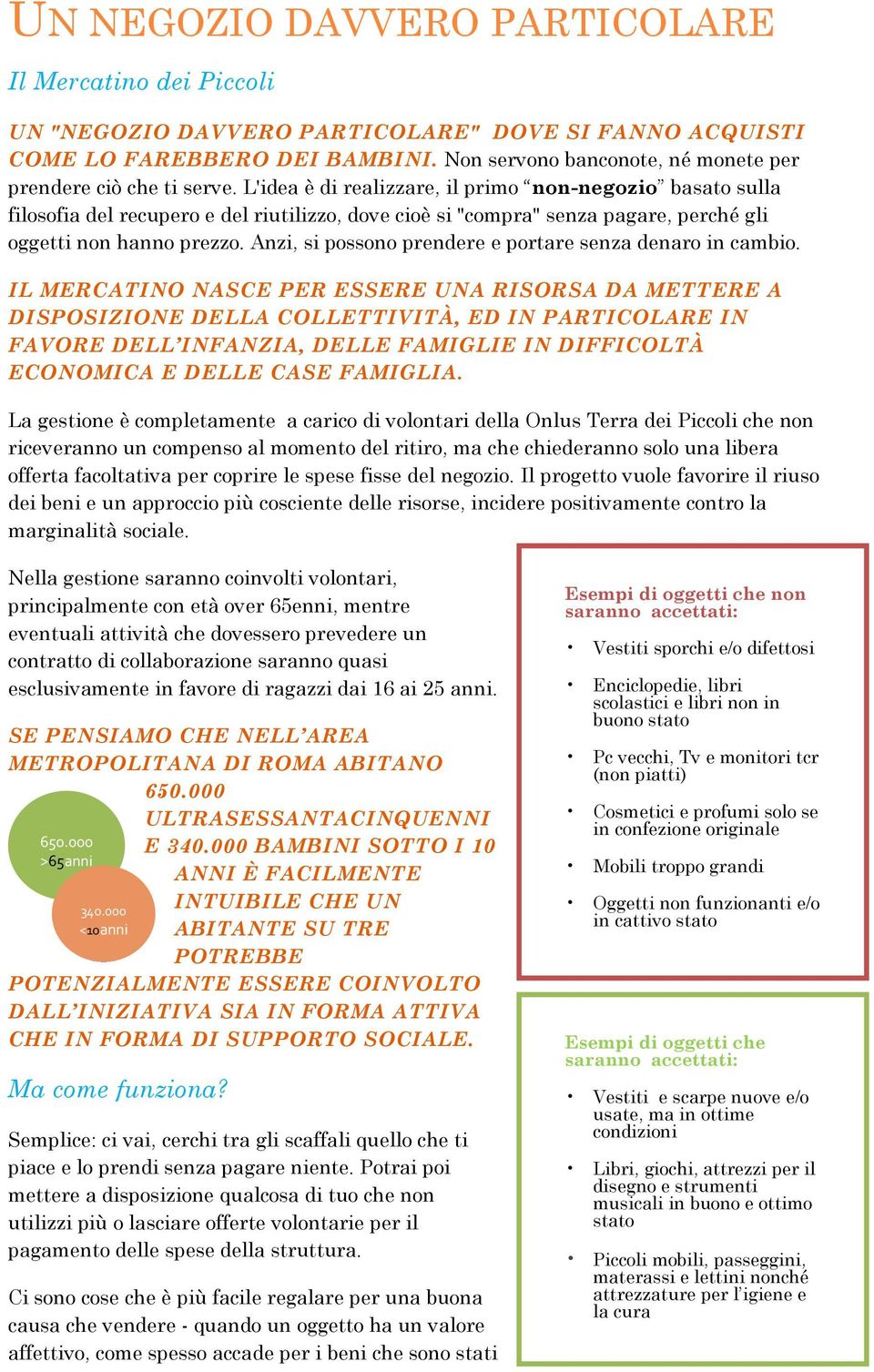 L'idea è di realizzare, il primo non-negozio basato sulla filosofia del recupero e del riutilizzo, dove cioè si "compra" senza pagare, perché gli oggetti non hanno prezzo.