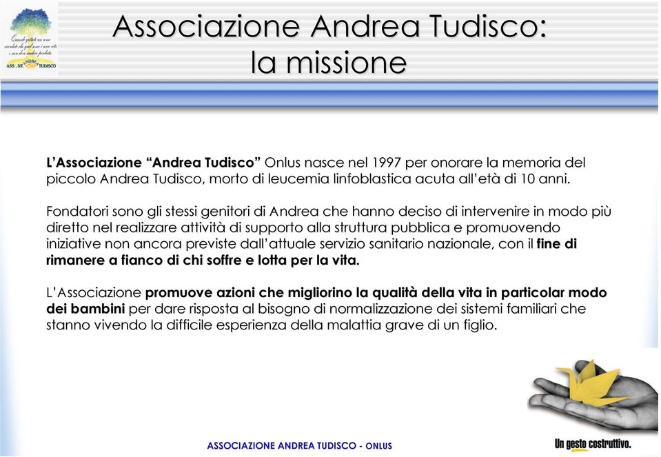 Fondatori sono gli stessi genitori di Andrea che hanno deciso di intervenire in modo più diretto nel realizzare attività di supporto alla struttura pubblica e promuovendo iniziative non ancora