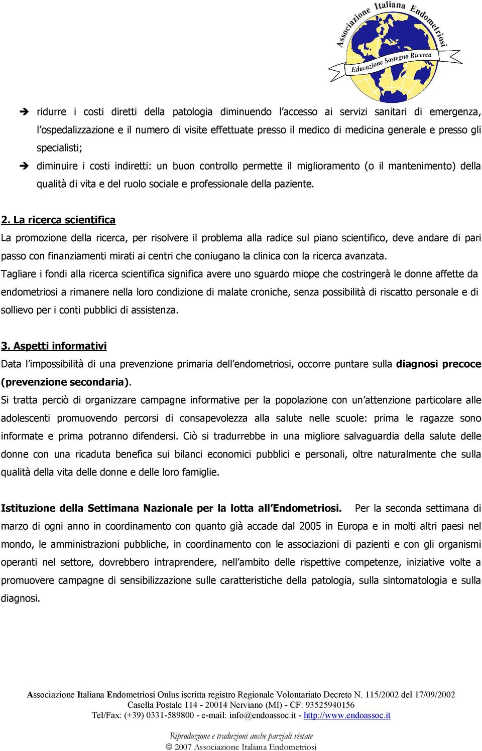 La ricerca scientifica La promozione della ricerca, per risolvere il problema alla radice sul piano scientifico, deve andare di pari passo con finanziamenti mirati ai centri che coniugano la clinica