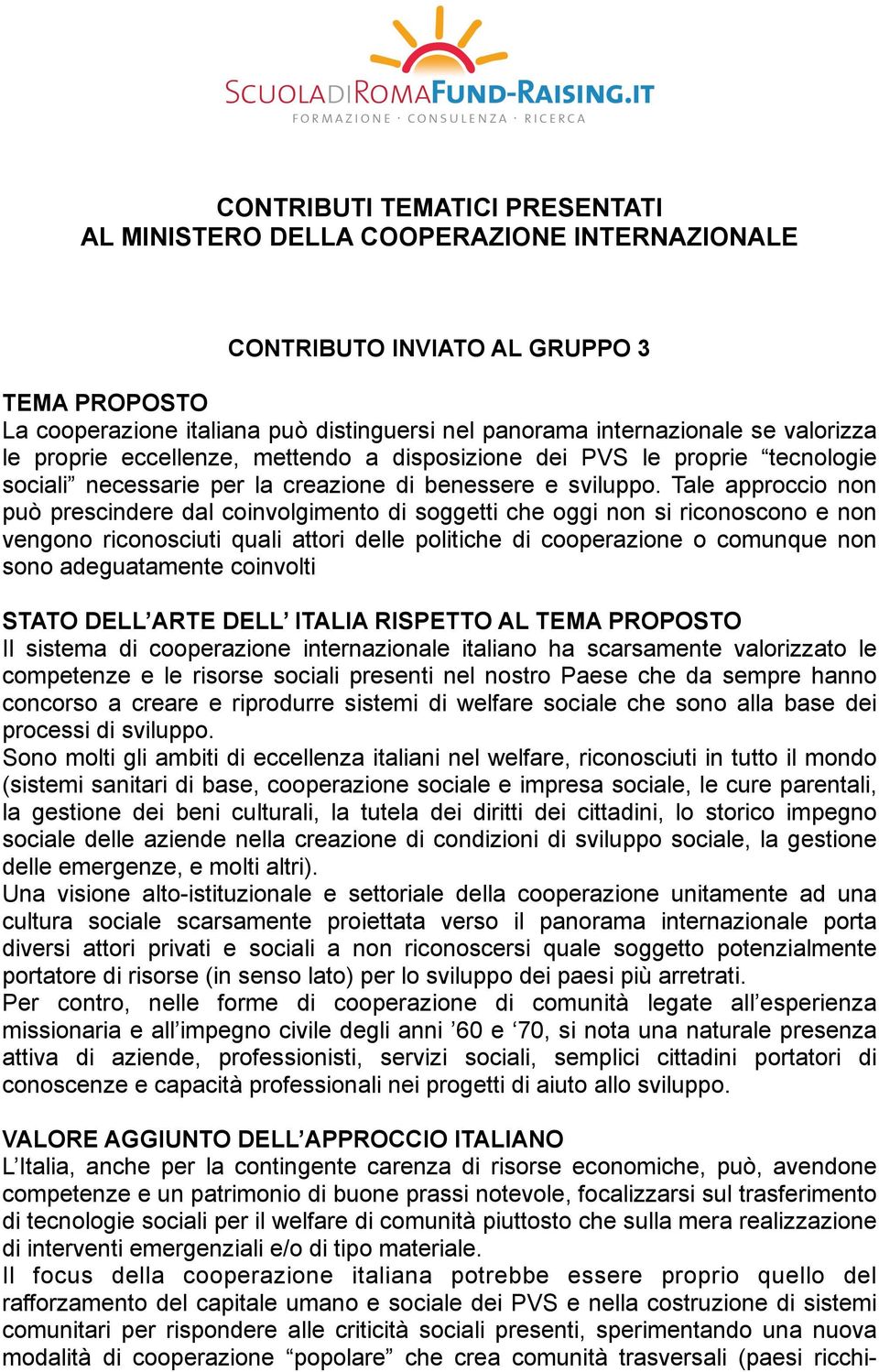 Tale approccio non può prescindere dal coinvolgimento di soggetti che oggi non si riconoscono e non vengono riconosciuti quali attori delle politiche di cooperazione o comunque non sono adeguatamente