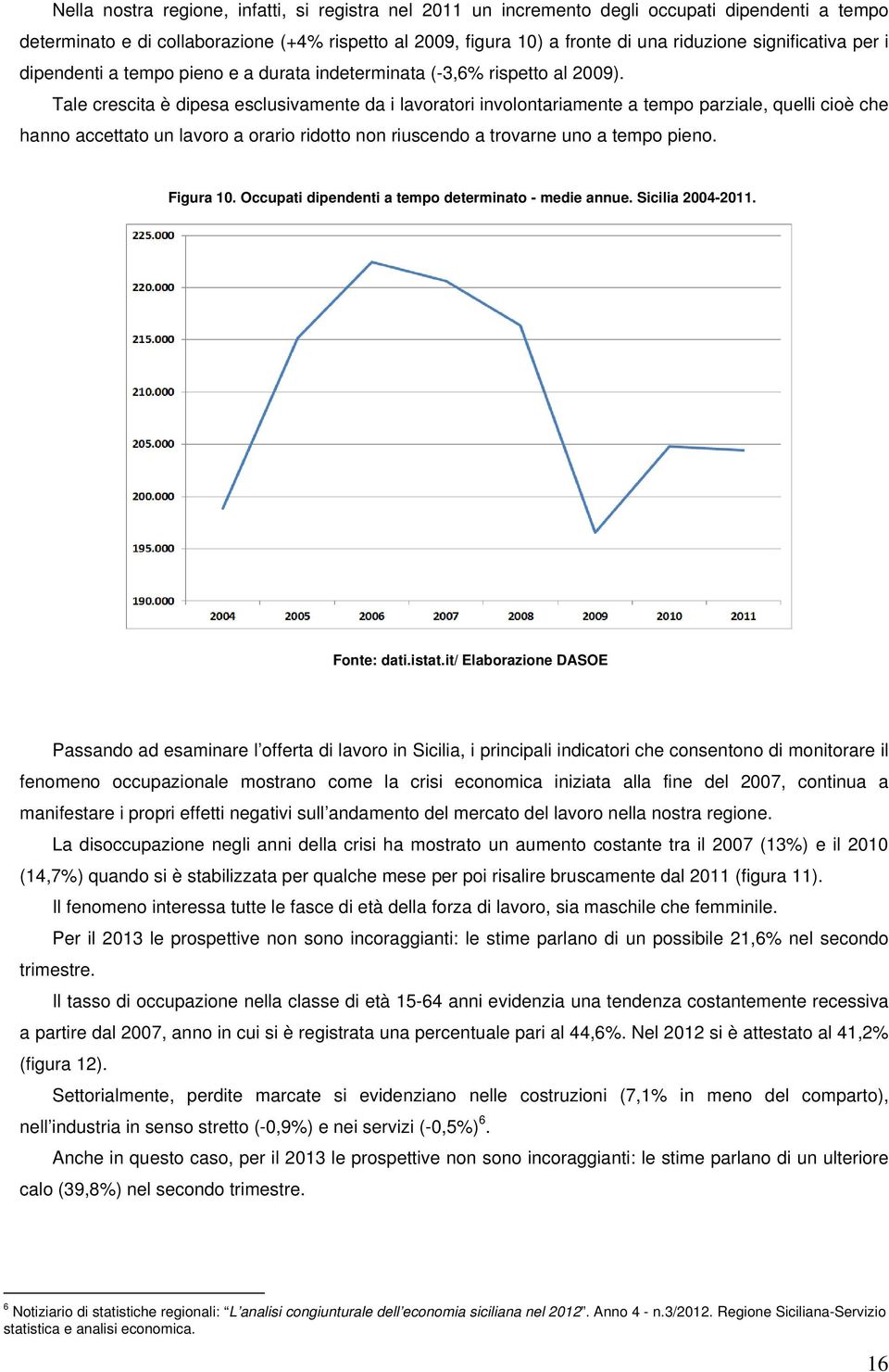 Tale crescita è dipesa esclusivamente da i lavoratori involontariamente a tempo parziale, quelli cioè che hanno accettato un lavoro a orario ridotto non riuscendo a trovarne uno a tempo pieno.