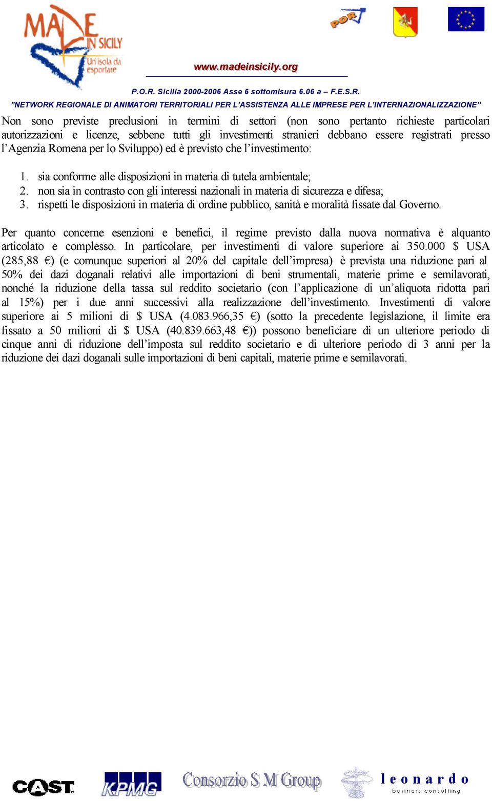 non sia in contrasto con gli interessi nazionali in materia di sicurezza e difesa; 3. rispetti le disposizioni in materia di ordine pubblico, sanità e moralità fissate dal Governo.