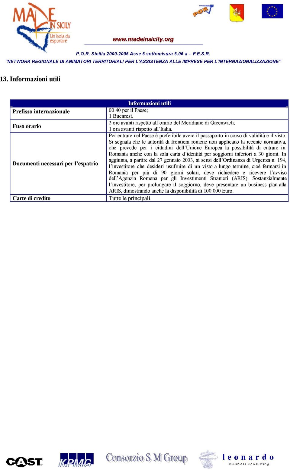 Si segnala che le autorità di frontiera romene non applicano la recente normativa, che prevede per i cittadini dell Unione Europea la possibilità di entrare in Romania anche con la sola carta d