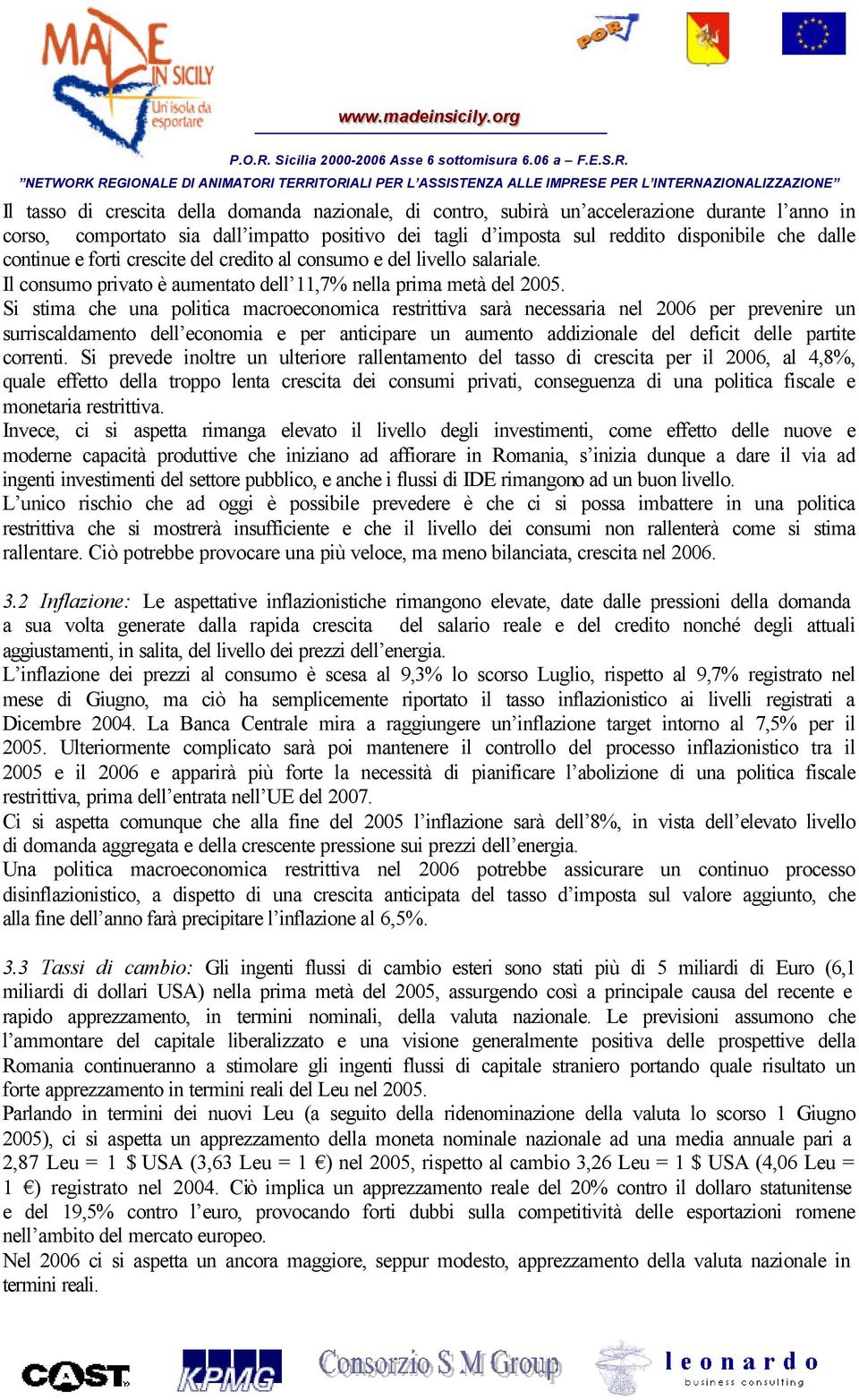 Si stima che una politica macroeconomica restrittiva sarà necessaria nel 2006 per prevenire un surriscaldamento dell economia e per anticipare un aumento addizionale del deficit delle partite