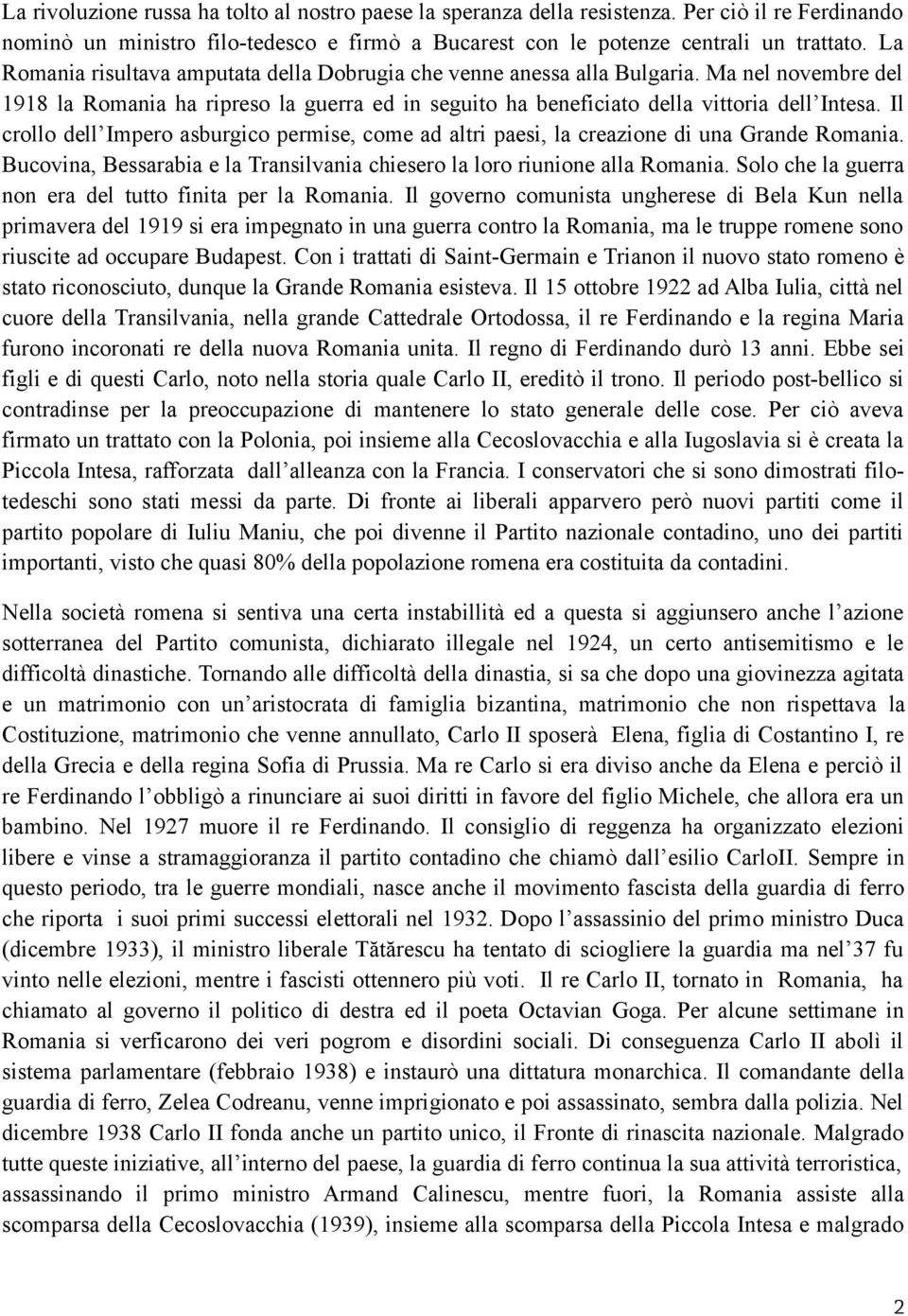 Il crollo dell Impero asburgico permise, come ad altri paesi, la creazione di una Grande Romania. Bucovina, Bessarabia e la Transilvania chiesero la loro riunione alla Romania.