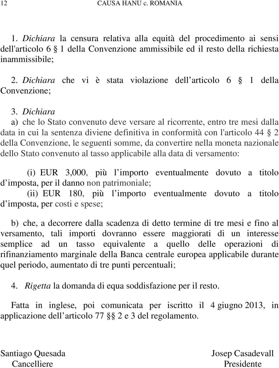 Dichiara a) che lo Stato convenuto deve versare al ricorrente, entro tre mesi dalla data in cui la sentenza diviene definitiva in conformità con l'articolo 44 2 della Convenzione, le seguenti somme,