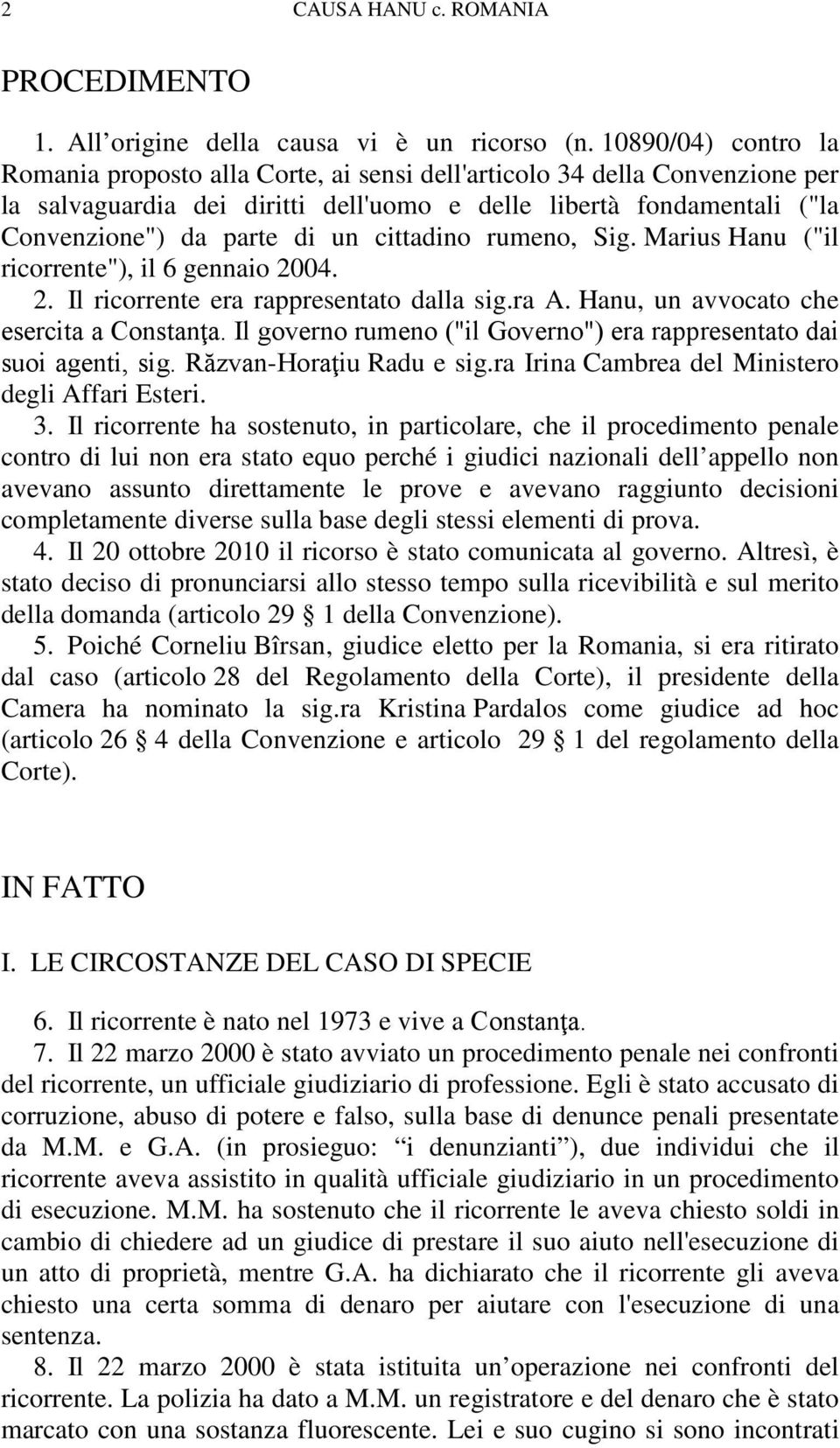 cittadino rumeno, Sig. Marius Hanu ("il ricorrente"), il 6 gennaio 2004. 2. Il ricorrente era rappresentato dalla sig.ra A. Hanu, un avvocato che esercita a Constanţa.