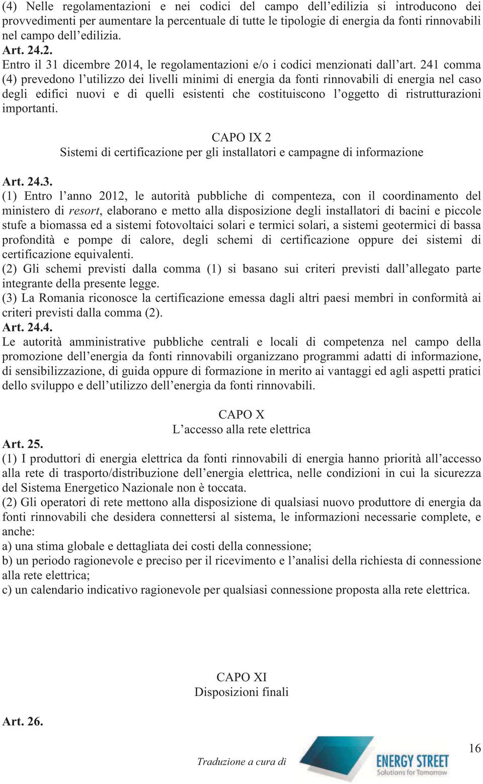 241 comma (4) prevedono l utilizzo dei livelli minimi di energia da fonti rinnovabili di energia nel caso degli edifici nuovi e di quelli esistenti che costituiscono l oggetto di ristrutturazioni