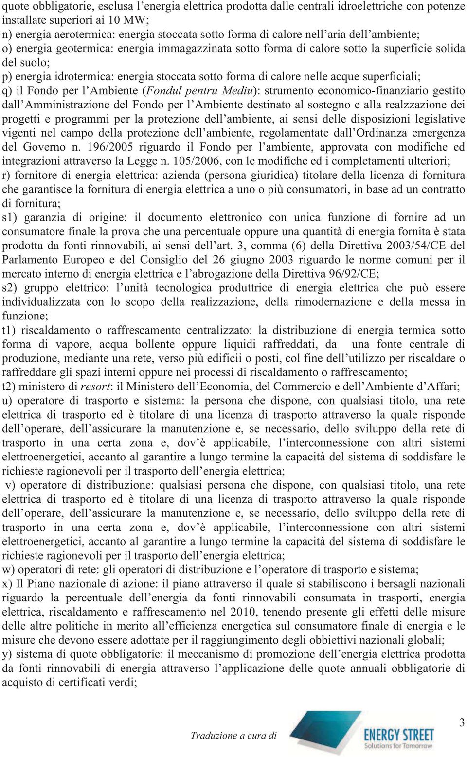 superficiali; q) il Fondo per l Ambiente (Fondul pentru Mediu): strumento economico-finanziario gestito dall Amministrazione del Fondo per l Ambiente destinato al sostegno e alla realzzazione dei