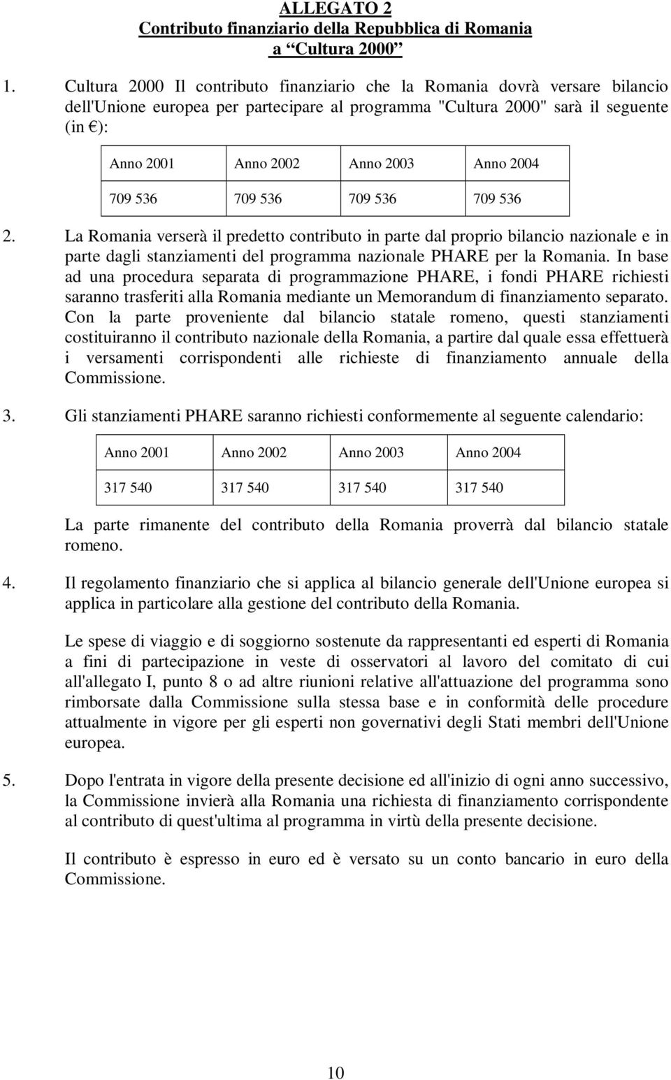 2004 709 536 709 536 709 536 709 536 2. La Romania verserà il predetto contributo in parte dal proprio bilancio nazionale e in parte dagli stanziamenti del programma nazionale PHARE per la Romania.