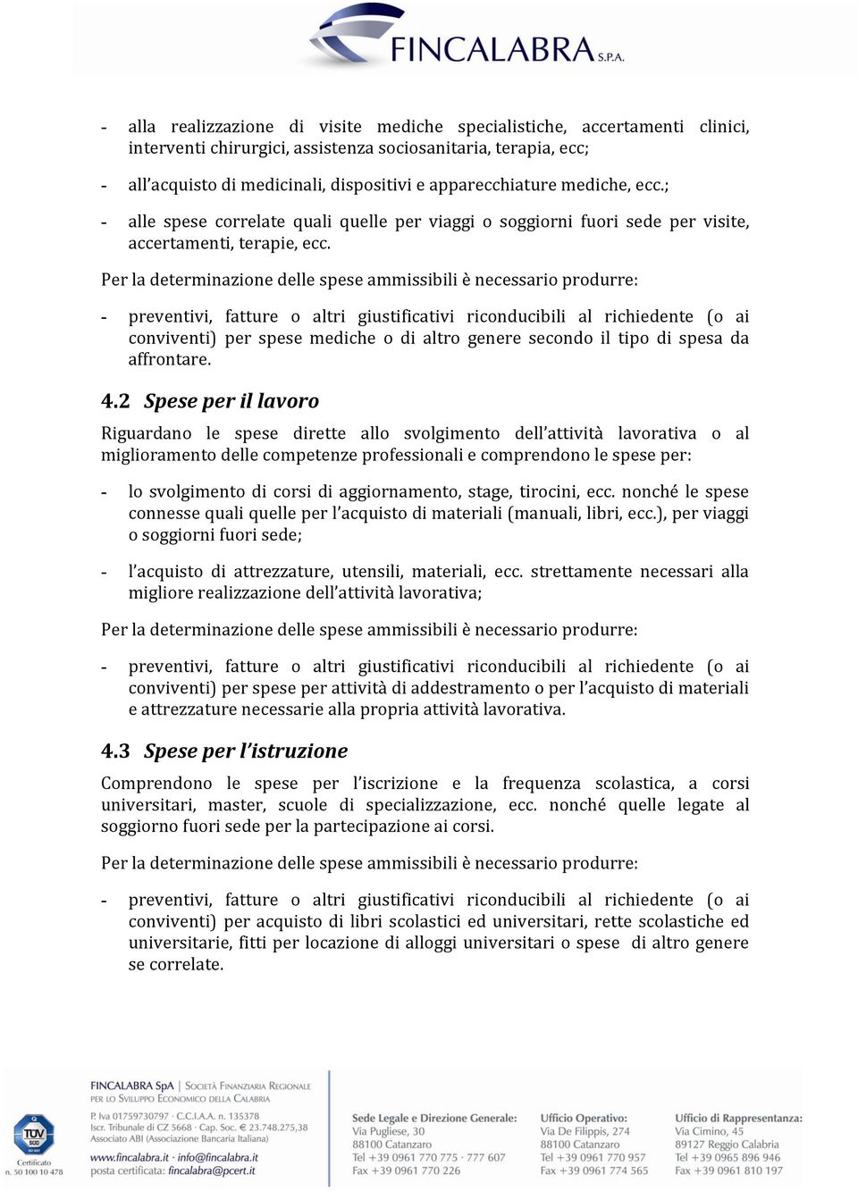 Per la determinazione delle spese ammissibili è necessario produrre: - preventivi, fatture o altri giustificativi riconducibili al richiedente (o ai conviventi) per spese mediche o di altro genere