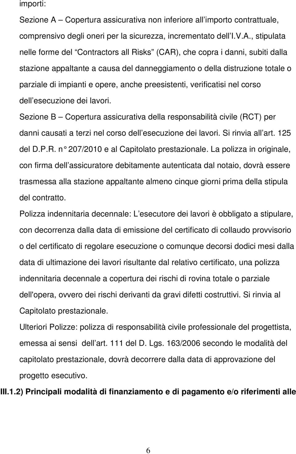 , stipulata nelle forme del Contractors all Risks (CAR), che copra i danni, subiti dalla stazione appaltante a causa del danneggiamento o della distruzione totale o parziale di impianti e opere,