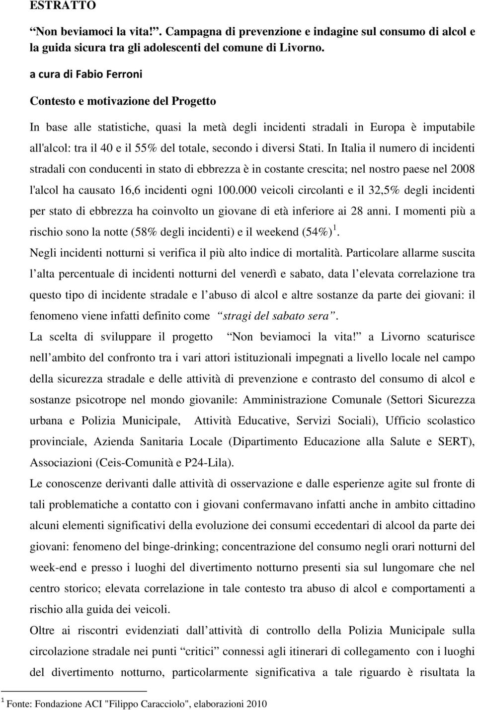 diversi Stati. In Italia il numero di incidenti stradali con conducenti in stato di ebbrezza è in costante crescita; nel nostro paese nel 2008 l'alcol ha causato 16,6 incidenti ogni 100.