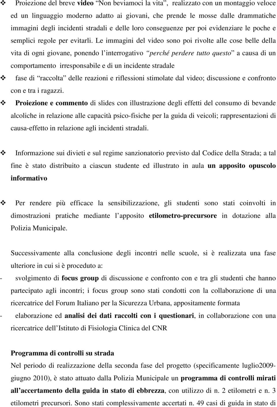 Le immagini del video sono poi rivolte alle cose belle della vita di ogni giovane, ponendo l interrogativo perché perdere tutto questo a causa di un comportamento irresponsabile e di un incidente