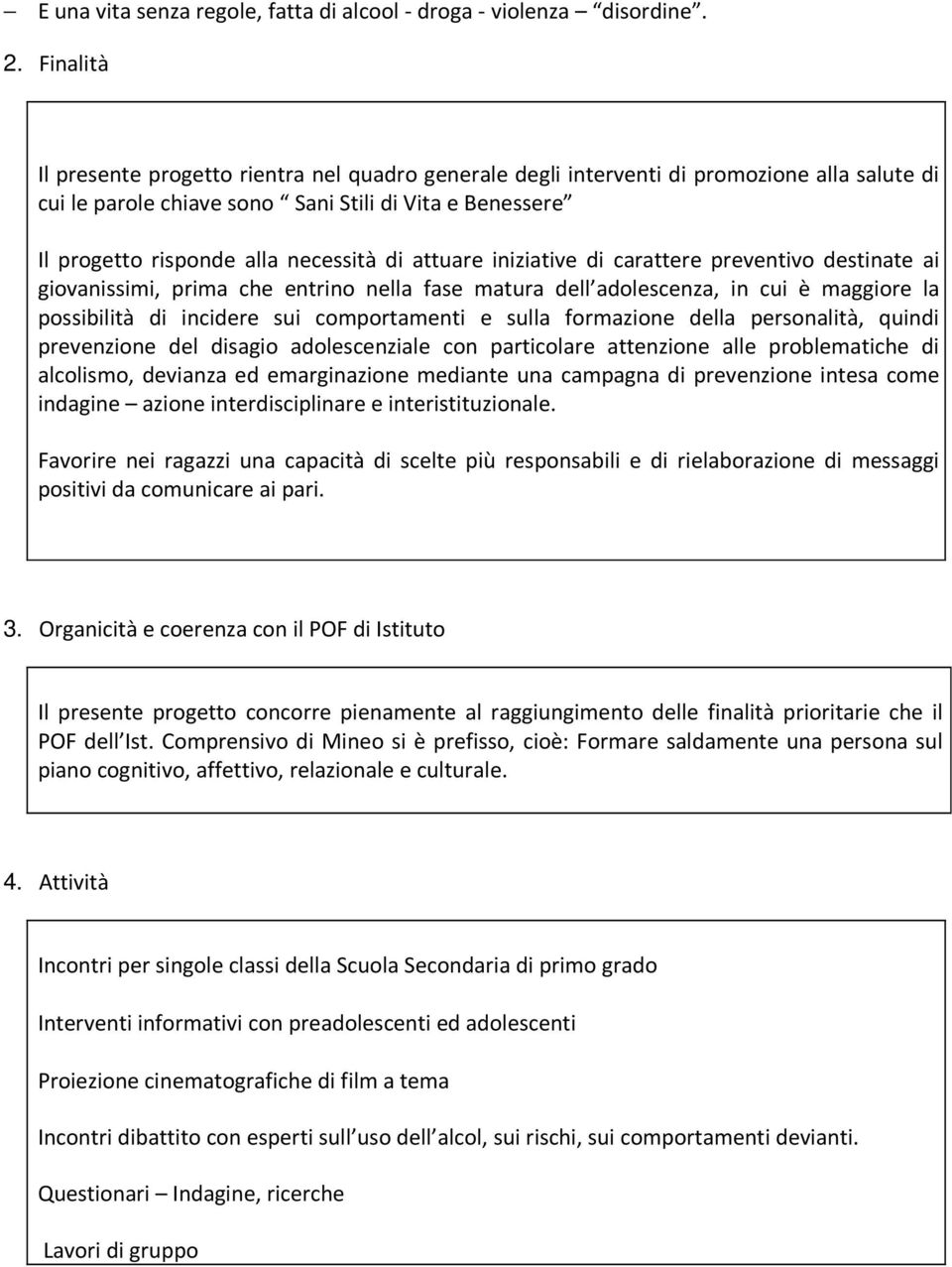 attuare iniziative di carattere preventivo destinate ai giovanissimi, prima che entrino nella fase matura dell adolescenza, in cui è maggiore la possibilità di incidere sui comportamenti e sulla