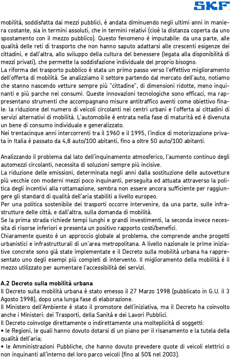 Questo fenomeno è imputabile: da una parte, alle qualità delle reti di trasporto che non hanno saputo adattarsi alle crescenti esigenze dei cittadini, e dall altra, allo sviluppo della cultura del