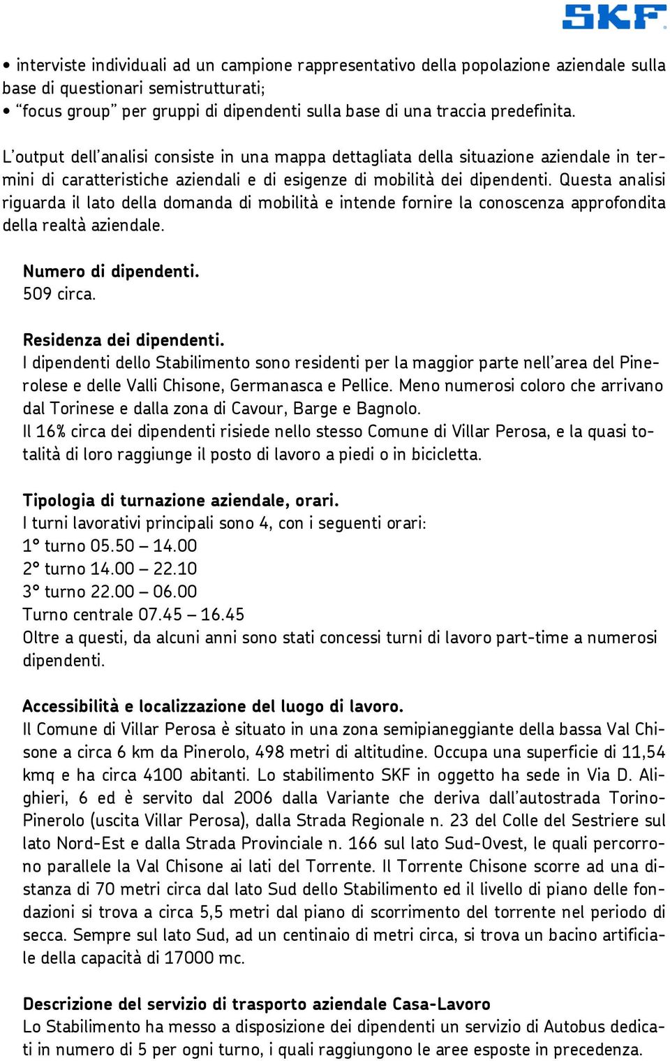 Questa analisi riguarda il lato della domanda di mobilità e intende fornire la conoscenza approfondita della realtà aziendale. Numero di dipendenti. 509 circa. Residenza dei dipendenti.