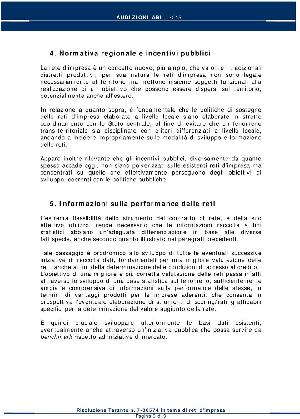 In relazione a quanto sopra, è fondamentale che le politiche di sostegno delle reti d impresa elaborate a livello locale siano elaborate in stretto coordinamento con lo Stato centrale, al fine di