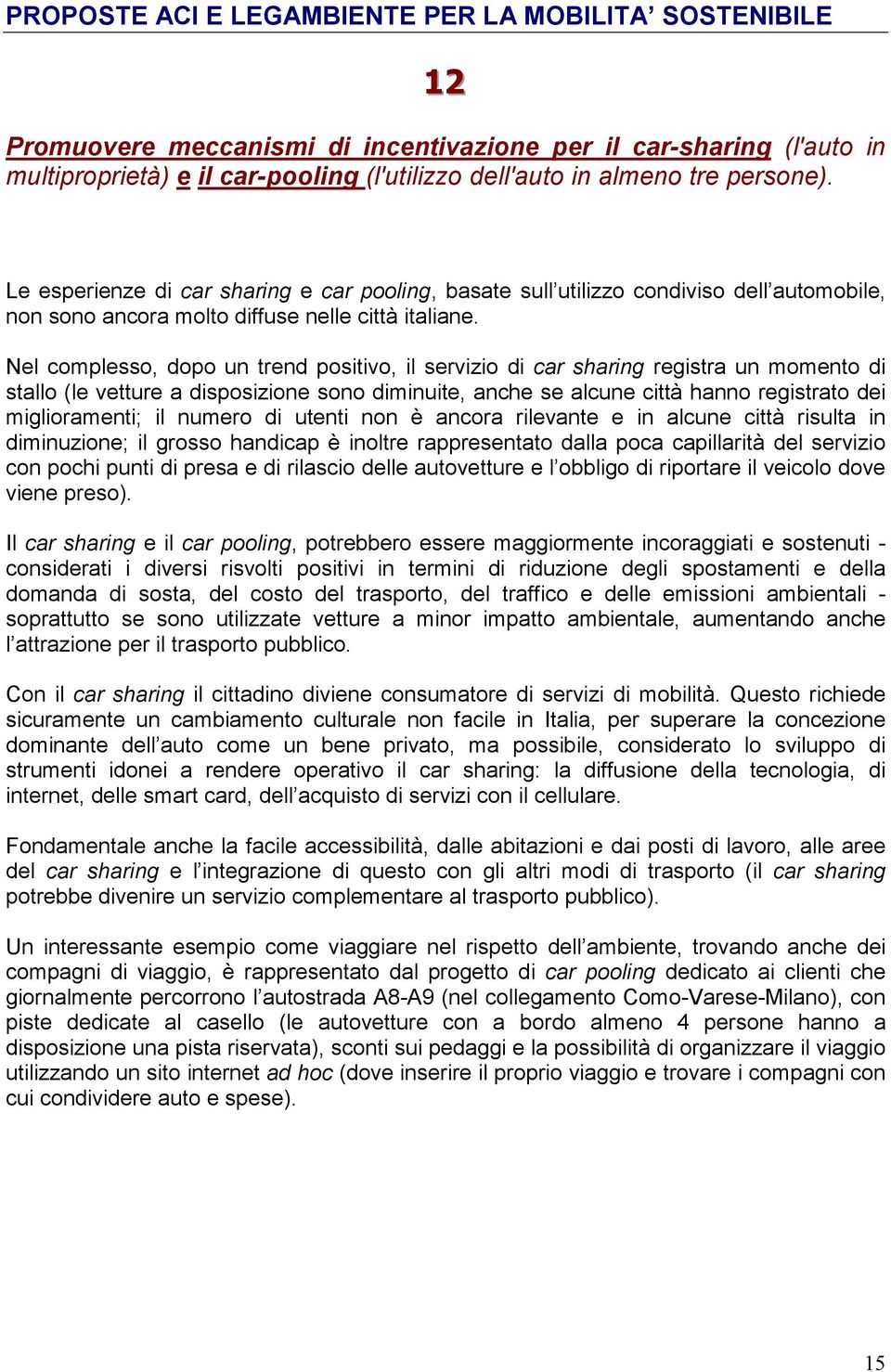 Nel complesso, dopo un trend positivo, il servizio di car sharing registra un momento di stallo (le vetture a disposizione sono diminuite, anche se alcune città hanno registrato dei miglioramenti; il