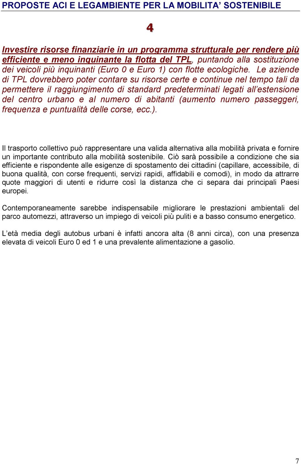 Le aziende di TPL dovrebbero poter contare su risorse certe e continue nel tempo tali da permettere il raggiungimento di standard predeterminati legati all estensione del centro urbano e al numero di